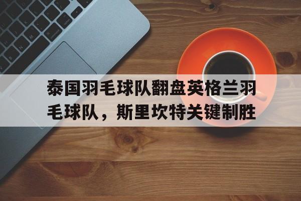 泰国羽毛球队翻盘英格兰羽毛球队，斯里坎特关键制胜的简单介绍